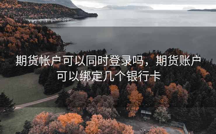 期货帐户可以同时登录吗，期货账户可以绑定几个银行卡  第2张