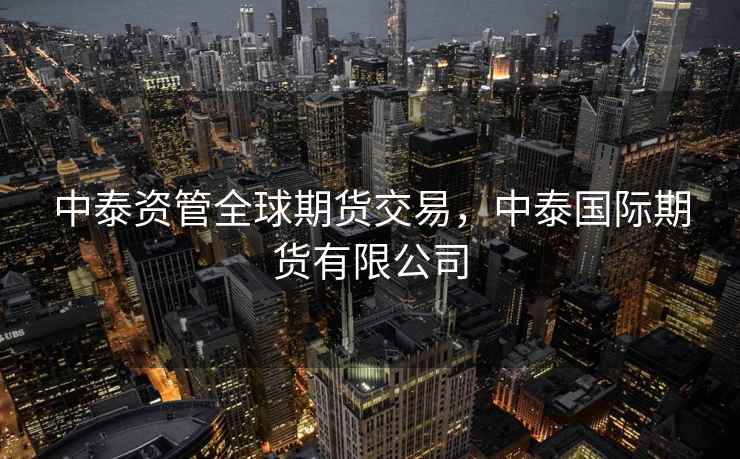 中泰资管全球期货交易，中泰国际期货有限公司
