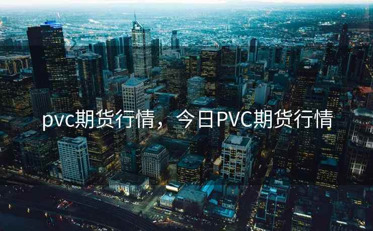pvc期货行情，今日PVC期货行情