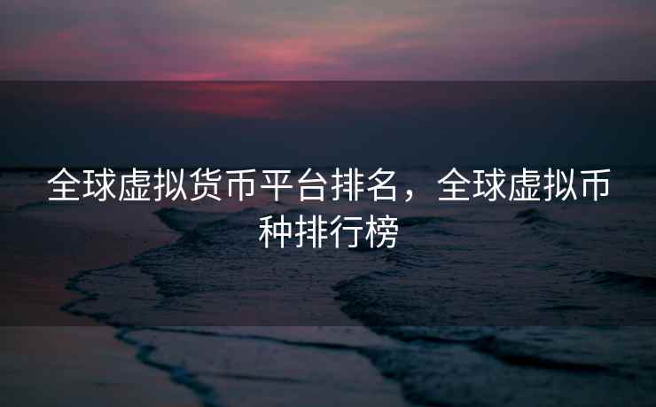 全球虚拟货币平台排名,全球虚拟币种排行榜 第1张 全球虚拟货币平台排名,全球虚拟币种排行榜 第1张