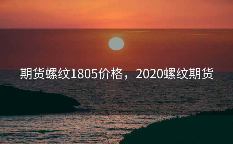 期货螺纹1805价格，2020螺纹期货  第1张