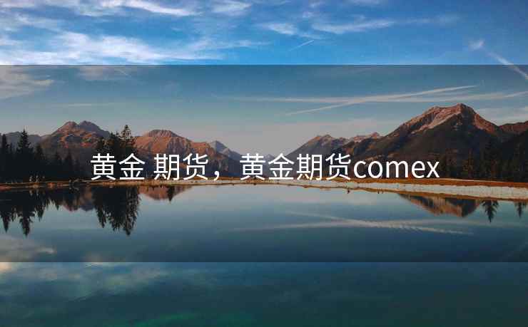 黄金 期货，黄金期货comex  第1张
