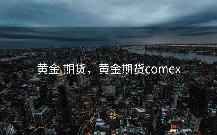 黄金 期货，黄金期货comex  第2张