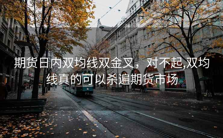 期货日内双均线双金叉，对不起,双均线真的可以杀遍期货市场