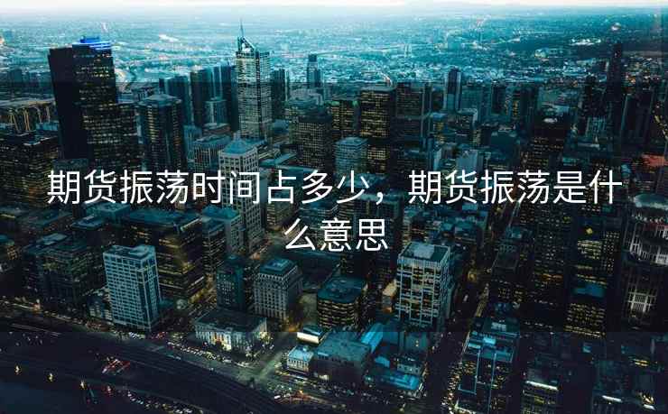 期货振荡时间占多少，期货振荡是什么意思