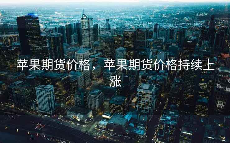 苹果期货价格,苹果期货价格持续上涨 第1张 苹果期货价格,苹果期货价格持续上涨 第1张