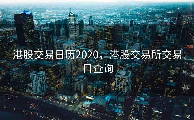 港股交易日历2020，港股交易所交易日查询