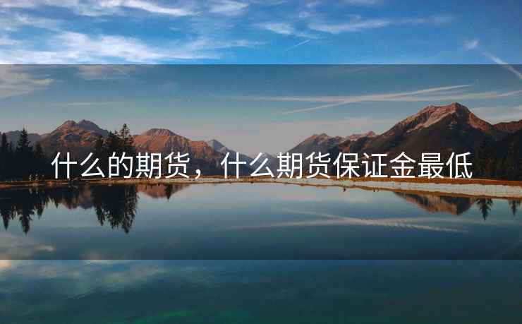 什么的期货，什么期货保证金最低