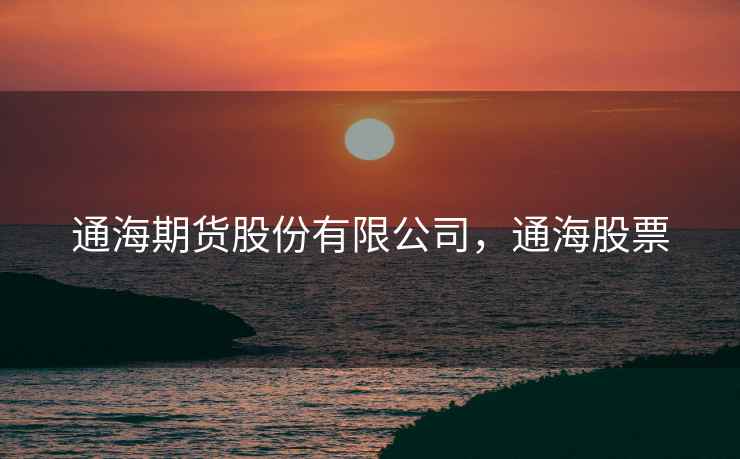 通海期货股份有限公司，通海股票