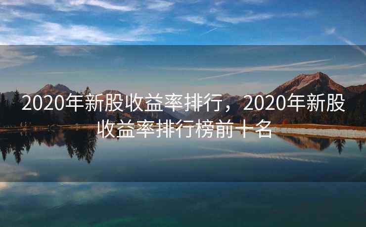 2020年新股收益率排行，2020年新股收益率排行榜前十名  第2张