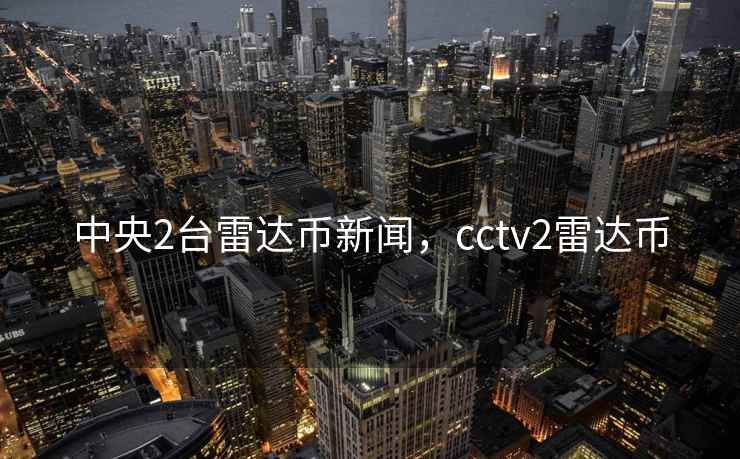 中央2台雷达币新闻，cctv2雷达币