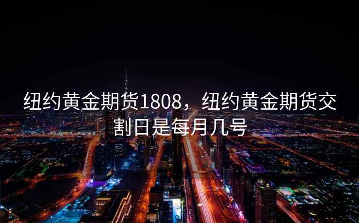 纽约黄金期货1808，纽约黄金期货交割日是每月几号