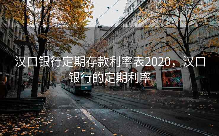汉口银行定期存款利率表2020，汉口银行的定期利率