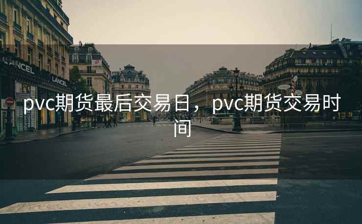 pvc期货最后交易日，pvc期货交易时间