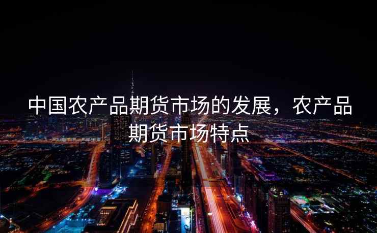 中国农产品期货市场的发展，农产品期货市场特点