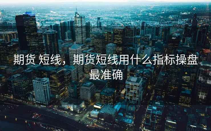 期货 短线，期货短线用什么指标操盘最准确