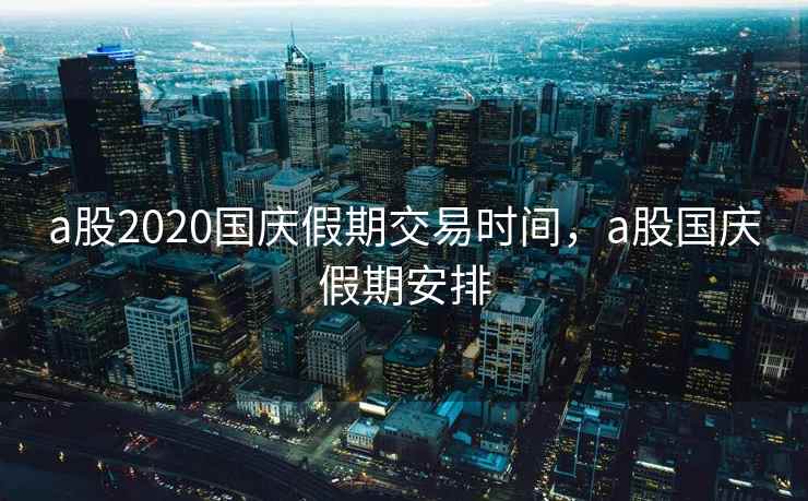 a股2020国庆假期交易时间，a股国庆假期安排