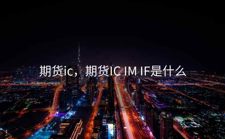 期货ic，期货IC IM IF是什么