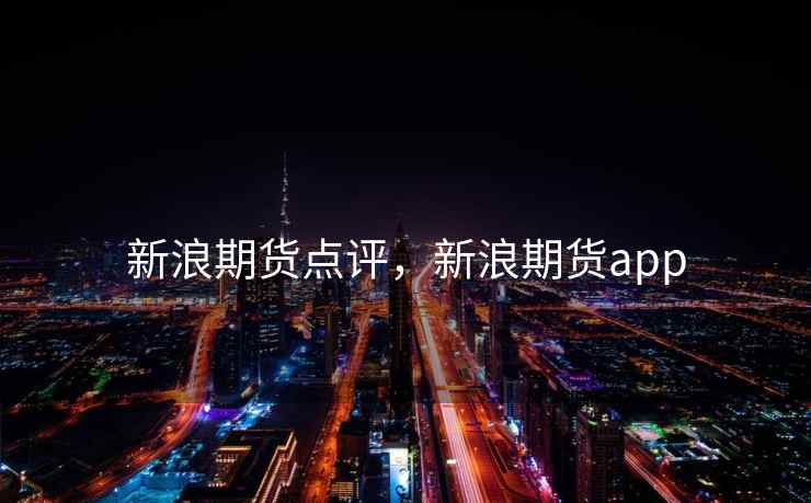 新浪期货点评，新浪期货app