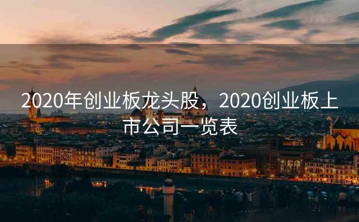 2020年创业板龙头股，2020创业板上市公司一览表