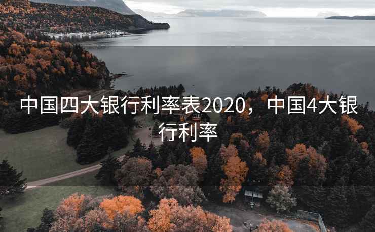 中国四大银行利率表2020，中国4大银行利率