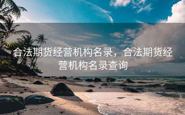 合法期货经营机构名录，合法期货经营机构名录查询