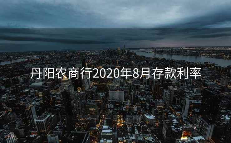 丹阳农商行2020年8月存款利率