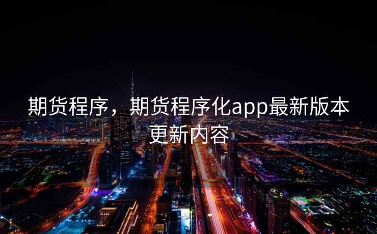 期货程序，期货程序化app最新版本更新内容