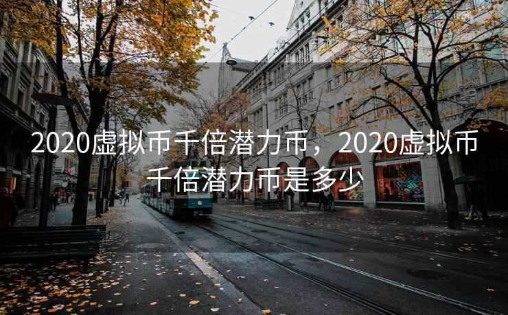 2020虚拟币千倍潜力币，2020虚拟币千倍潜力币是多少