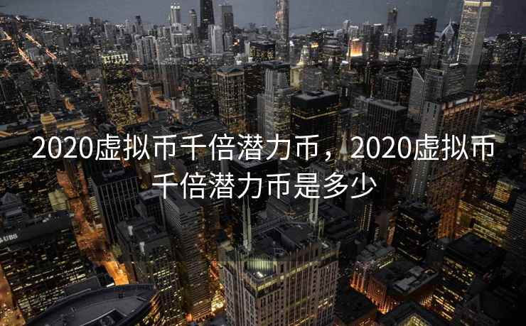 2020虚拟币千倍潜力币，2020虚拟币千倍潜力币是多少