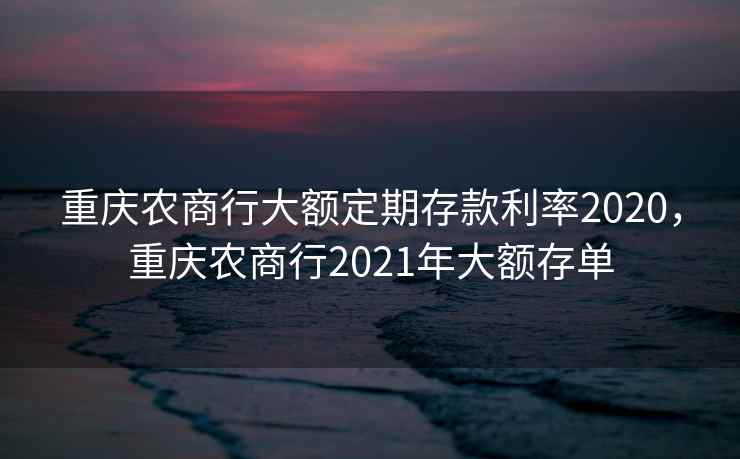 重庆农商行大额定期存款利率2020，重庆农商行2021年大额存单  第2张