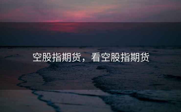 空股指期货，看空股指期货