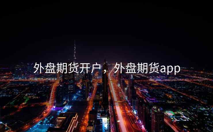 外盘期货开户,外盘期货app 第2张 外盘期货开户,外盘期货app 第2张