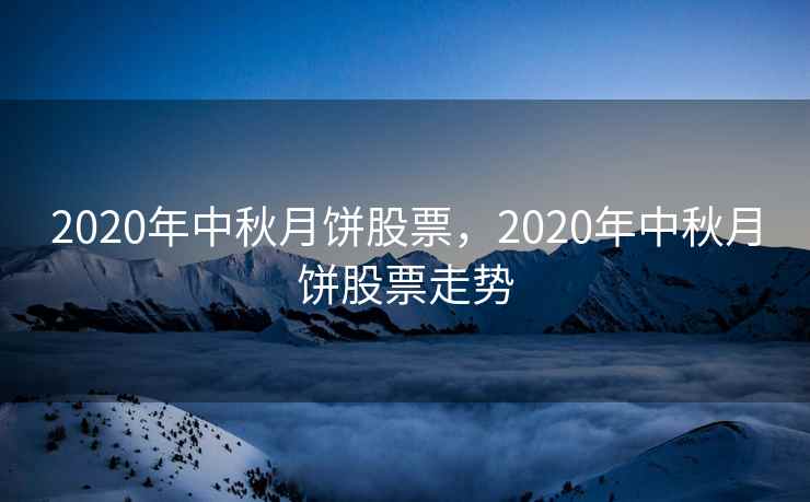 2020年中秋月饼股票，2020年中秋月饼股票走势