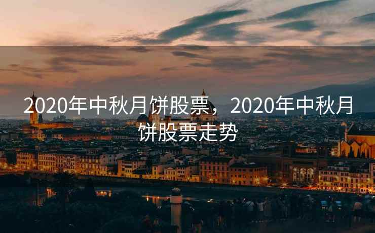 2020年中秋月饼股票，2020年中秋月饼股票走势  第2张