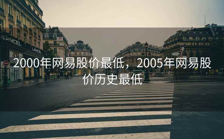 2000年网易股价最低，2005年网易股价历史最低