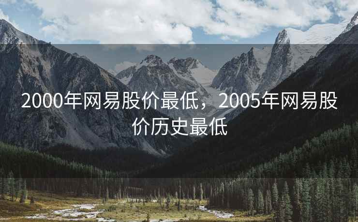 2000年网易股价最低,2005年网易股价历史最低 第2张 2000年网易股价最低,2005年网易股价历史最低 第2张