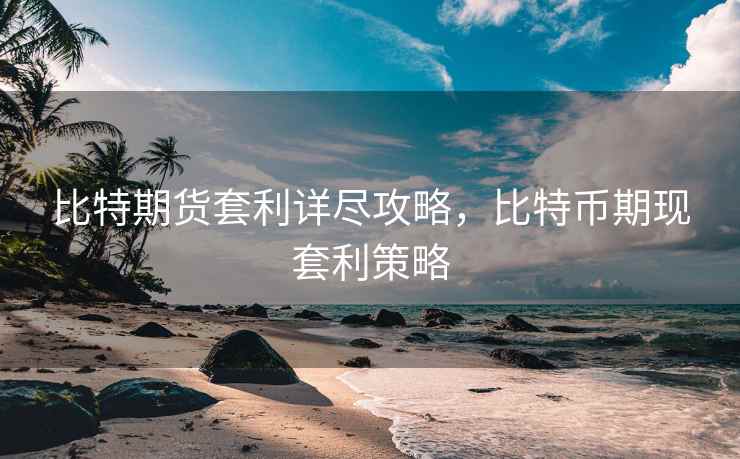 比特期货套利详尽攻略,比特币期现套利策略