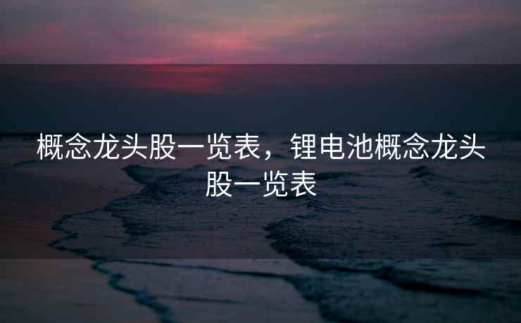 概念龙头股一览表，锂电池概念龙头股一览表