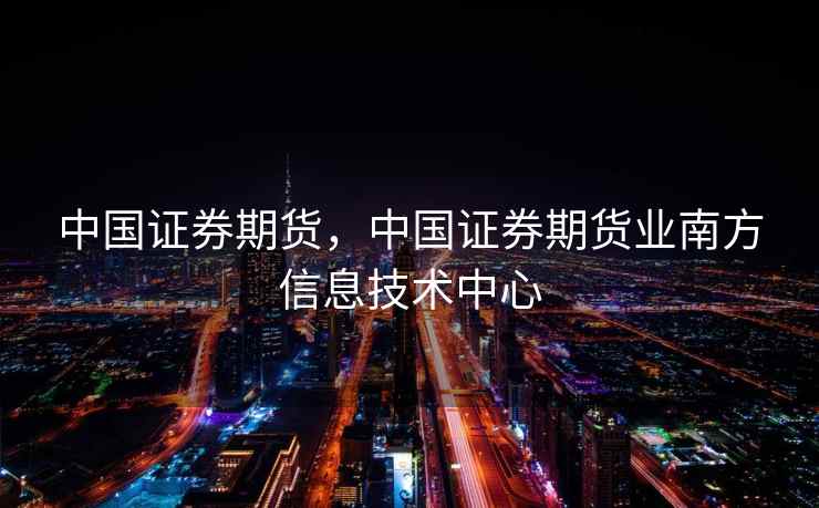 中国证券期货，中国证券期货业南方信息技术中心  第1张