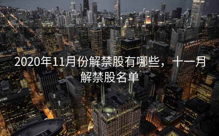 2020年11月份解禁股有哪些，十一月解禁股名单