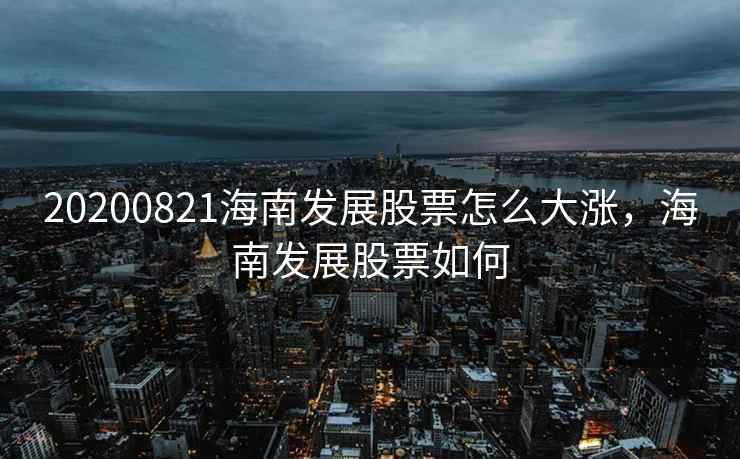 20200821海南发展股票怎么大涨,海南发展股票如何 第2张 20200821海南发展股票怎么大涨,海南发展股票如何 第2张
