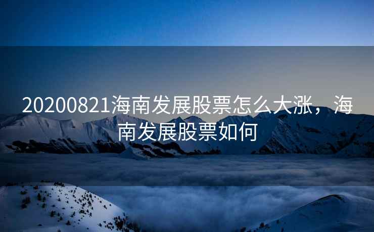 20200821海南发展股票怎么大涨，海南发展股票如何