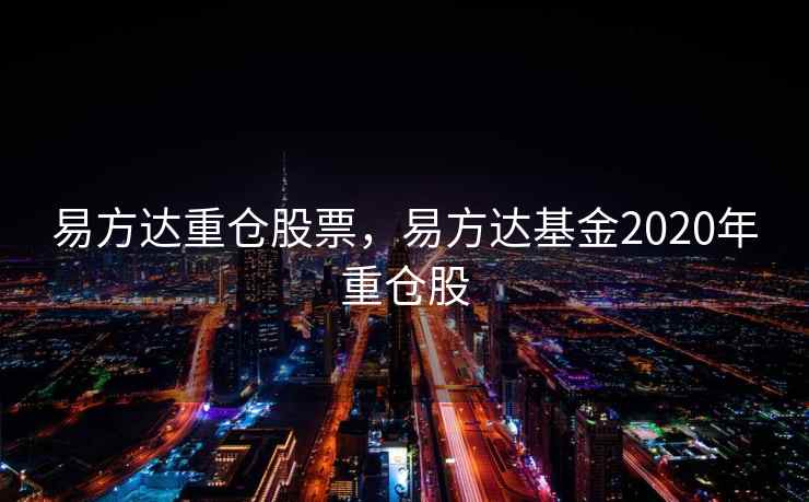 易方达重仓股票,易方达基金2020年重仓股 第2张 易方达重仓股票,易方达基金2020年重仓股 第2张