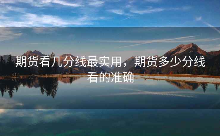 期货看几分线最实用，期货多少分线看的准确