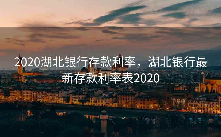 2020湖北银行存款利率，湖北银行最新存款利率表2020