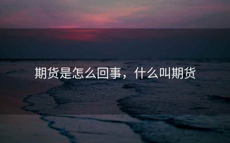 期货是怎么回事，什么叫期货