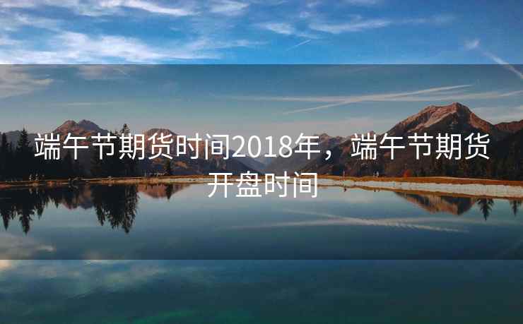 端午节期货时间2018年，端午节期货开盘时间