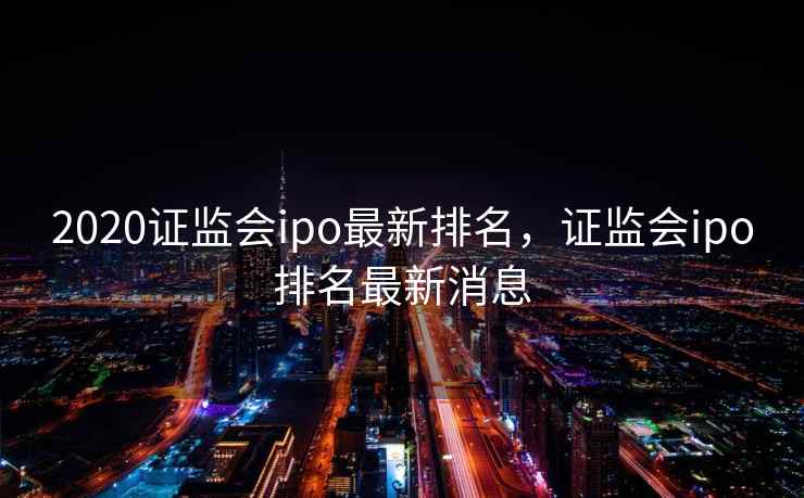 2020证监会ipo最新排名，证监会ipo排名最新消息