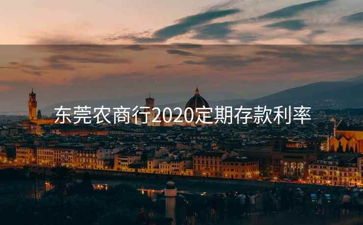 东莞农商行2020定期存款利率